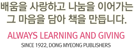 배움을 사랑하고 나눔을 이어가는 그 마음을 담아 책을 만듭니다. ALWAYS LEARNING AND GIVING. SINCE 1922, Dong Myeong Publishers